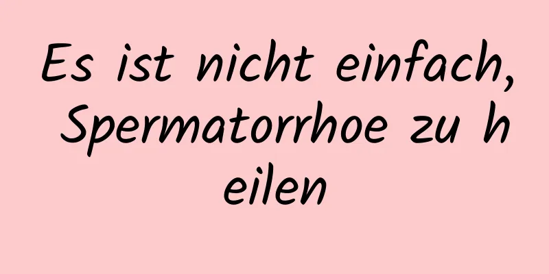 Es ist nicht einfach, Spermatorrhoe zu heilen