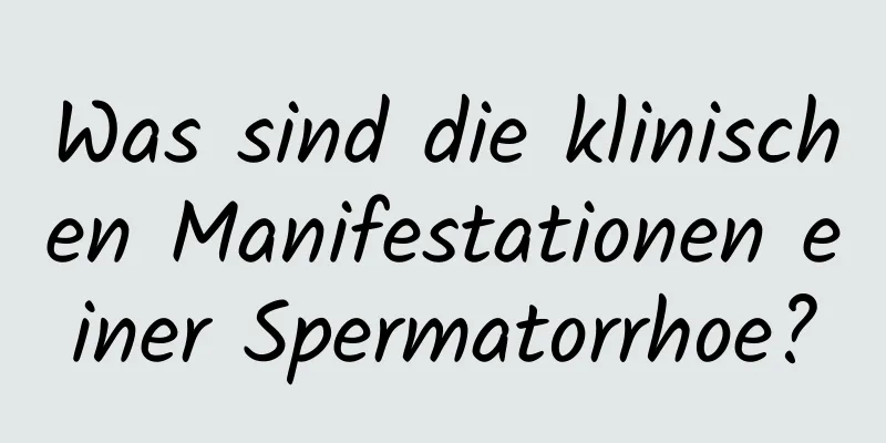 Was sind die klinischen Manifestationen einer Spermatorrhoe?