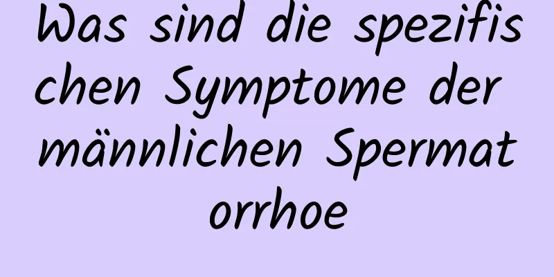 Was sind die spezifischen Symptome der männlichen Spermatorrhoe