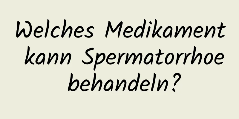 Welches Medikament kann Spermatorrhoe behandeln?