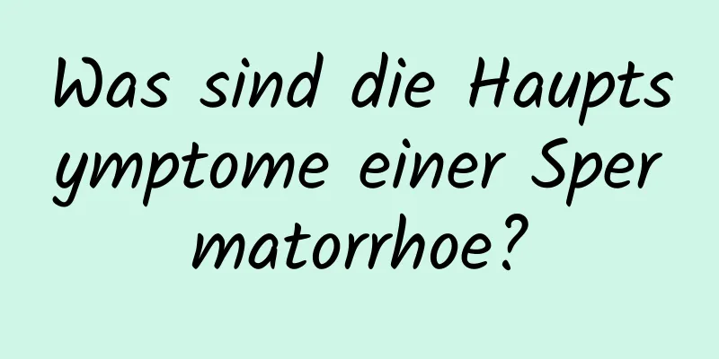 Was sind die Hauptsymptome einer Spermatorrhoe?