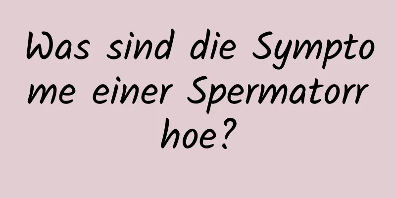 Was sind die Symptome einer Spermatorrhoe?