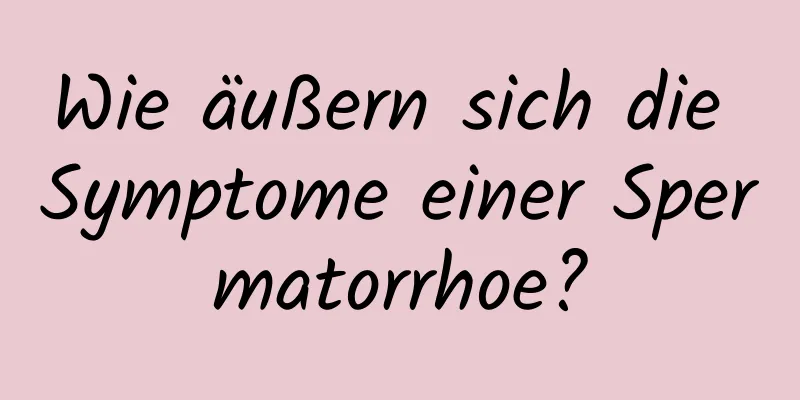 Wie äußern sich die Symptome einer Spermatorrhoe?