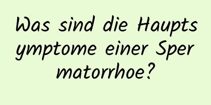 Was sind die Hauptsymptome einer Spermatorrhoe?