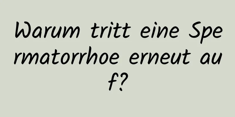 Warum tritt eine Spermatorrhoe erneut auf?