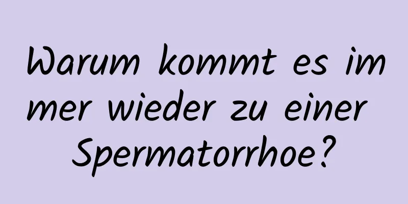 Warum kommt es immer wieder zu einer Spermatorrhoe?