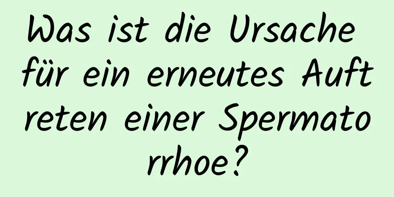 Was ist die Ursache für ein erneutes Auftreten einer Spermatorrhoe?