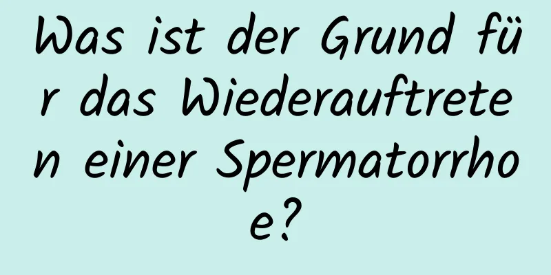 Was ist der Grund für das Wiederauftreten einer Spermatorrhoe?