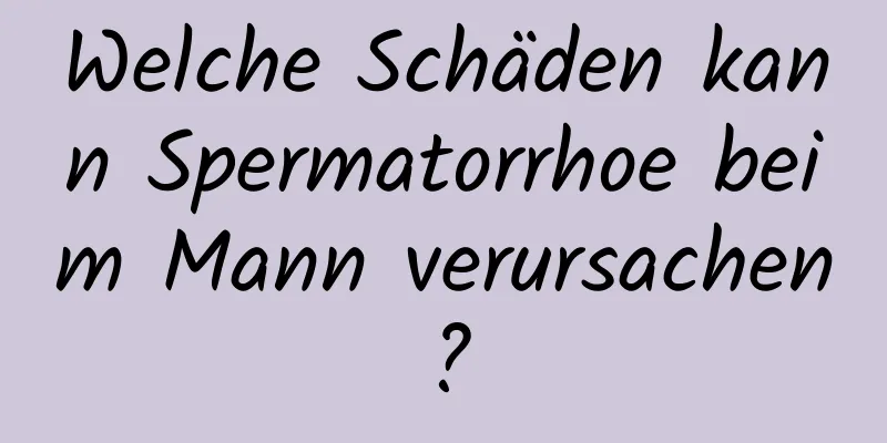 Welche Schäden kann Spermatorrhoe beim Mann verursachen?