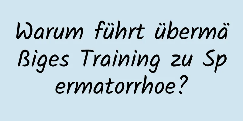 Warum führt übermäßiges Training zu Spermatorrhoe?