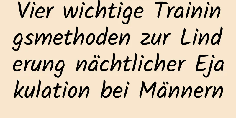 Vier wichtige Trainingsmethoden zur Linderung nächtlicher Ejakulation bei Männern