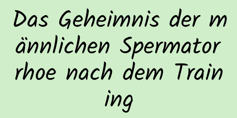 Das Geheimnis der männlichen Spermatorrhoe nach dem Training