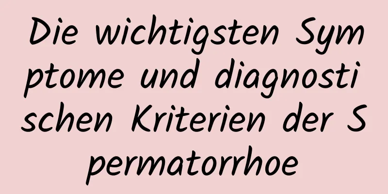 Die wichtigsten Symptome und diagnostischen Kriterien der Spermatorrhoe