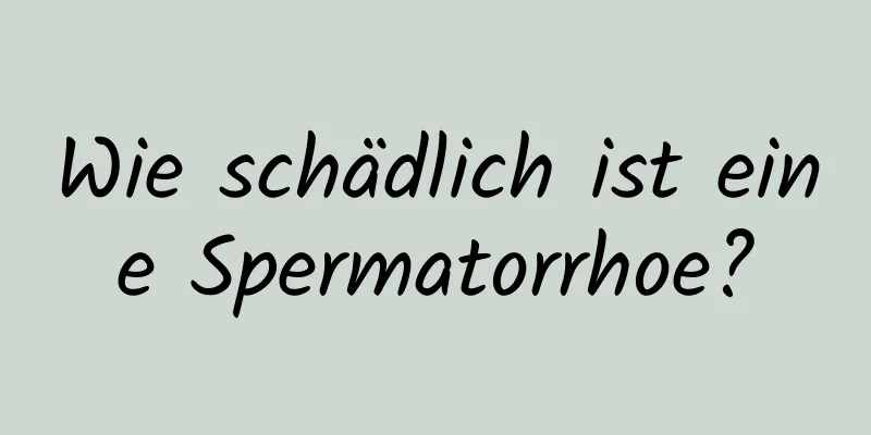 Wie schädlich ist eine Spermatorrhoe?