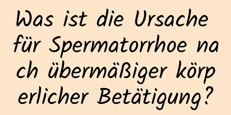 Was ist die Ursache für Spermatorrhoe nach übermäßiger körperlicher Betätigung?