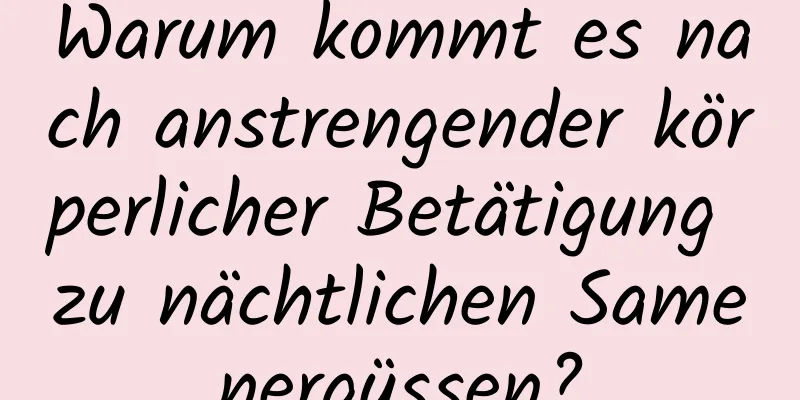 Warum kommt es nach anstrengender körperlicher Betätigung zu nächtlichen Samenergüssen?