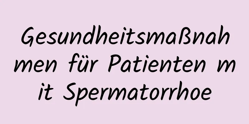 Gesundheitsmaßnahmen für Patienten mit Spermatorrhoe