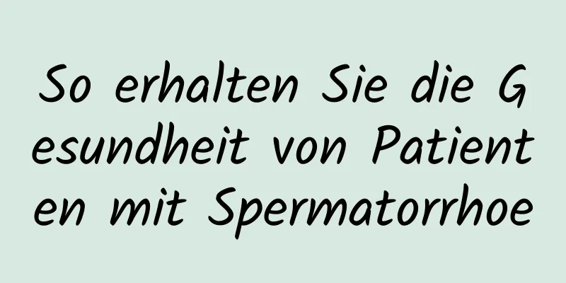 So erhalten Sie die Gesundheit von Patienten mit Spermatorrhoe