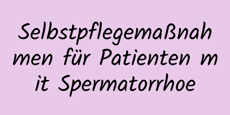 Selbstpflegemaßnahmen für Patienten mit Spermatorrhoe