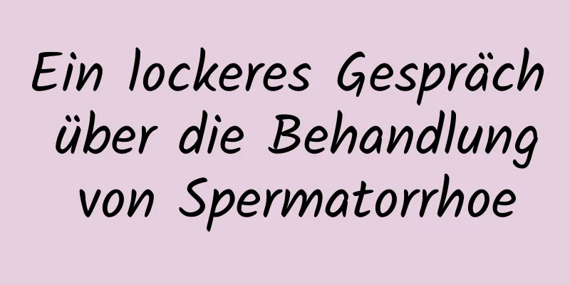 Ein lockeres Gespräch über die Behandlung von Spermatorrhoe