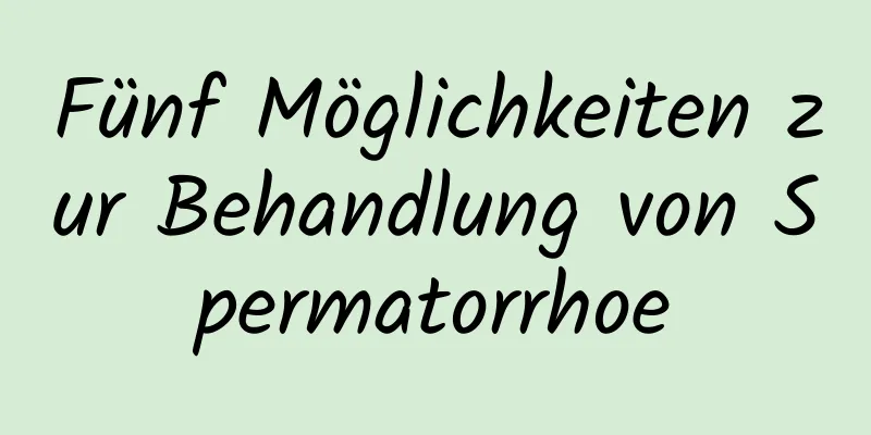 Fünf Möglichkeiten zur Behandlung von Spermatorrhoe