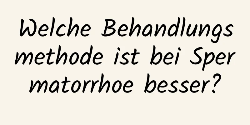 Welche Behandlungsmethode ist bei Spermatorrhoe besser?