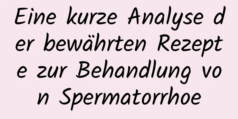 Eine kurze Analyse der bewährten Rezepte zur Behandlung von Spermatorrhoe