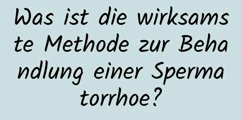 Was ist die wirksamste Methode zur Behandlung einer Spermatorrhoe?