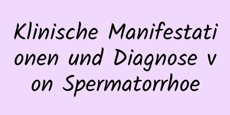 Klinische Manifestationen und Diagnose von Spermatorrhoe