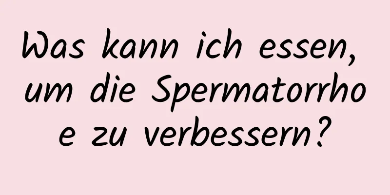 Was kann ich essen, um die Spermatorrhoe zu verbessern?