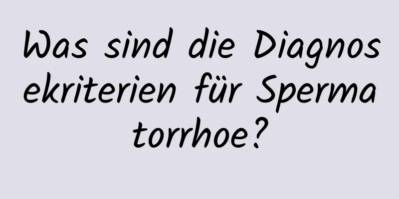 Was sind die Diagnosekriterien für Spermatorrhoe?