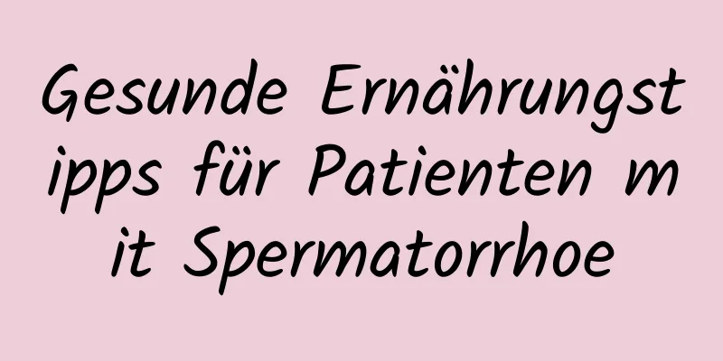 Gesunde Ernährungstipps für Patienten mit Spermatorrhoe