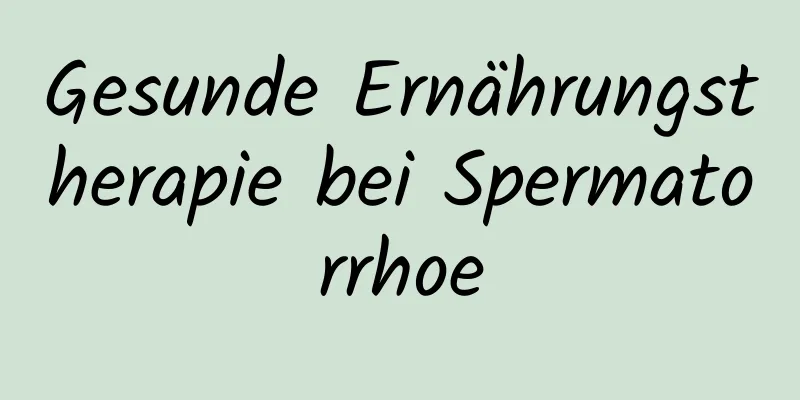 Gesunde Ernährungstherapie bei Spermatorrhoe