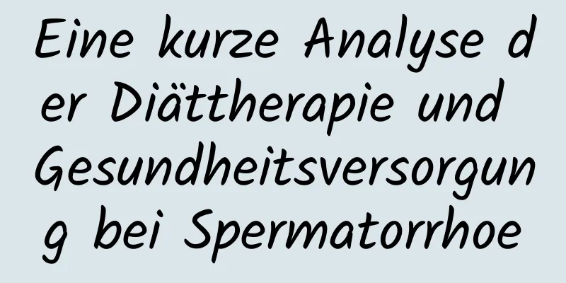 Eine kurze Analyse der Diättherapie und Gesundheitsversorgung bei Spermatorrhoe