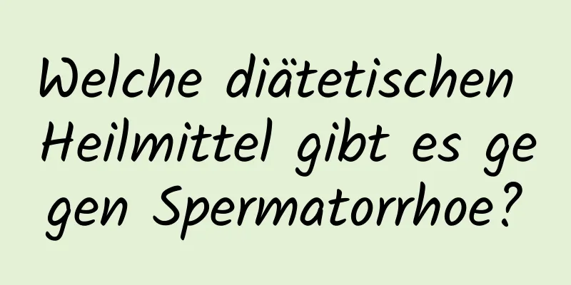 Welche diätetischen Heilmittel gibt es gegen Spermatorrhoe?