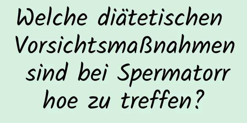 Welche diätetischen Vorsichtsmaßnahmen sind bei Spermatorrhoe zu treffen?