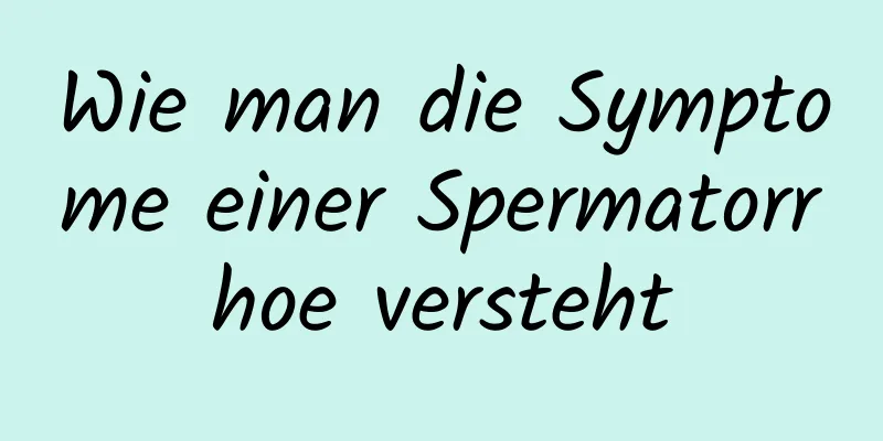 Wie man die Symptome einer Spermatorrhoe versteht