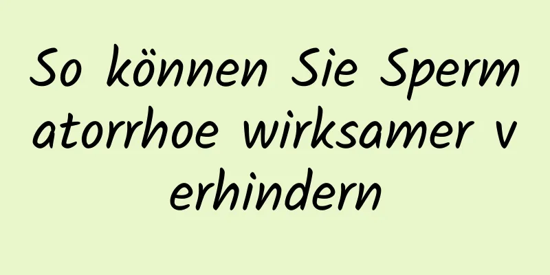 So können Sie Spermatorrhoe wirksamer verhindern