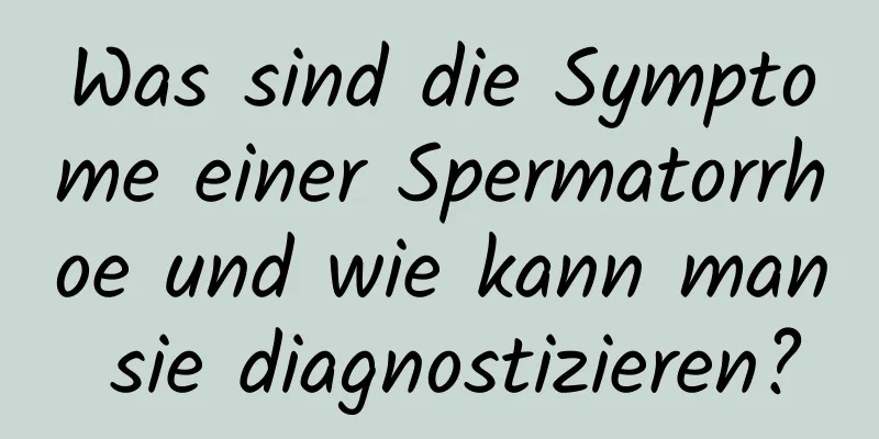 Was sind die Symptome einer Spermatorrhoe und wie kann man sie diagnostizieren?