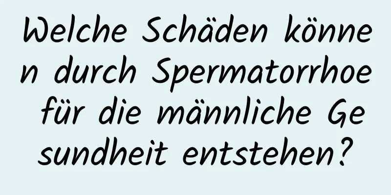 Welche Schäden können durch Spermatorrhoe für die männliche Gesundheit entstehen?