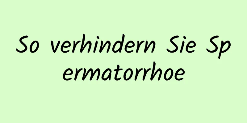 So verhindern Sie Spermatorrhoe