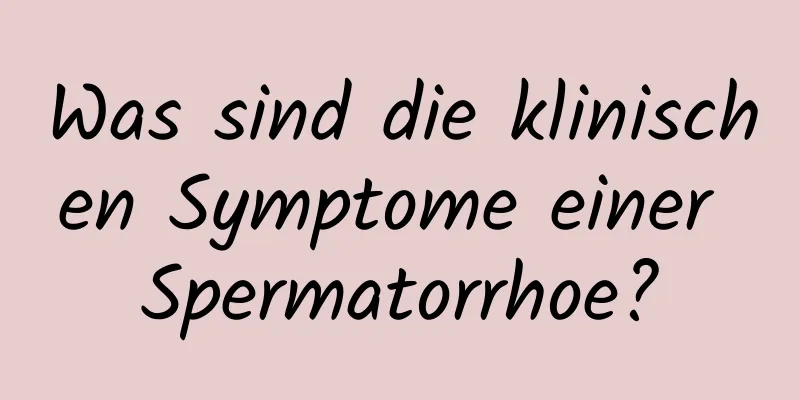 Was sind die klinischen Symptome einer Spermatorrhoe?