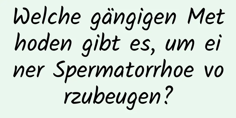 Welche gängigen Methoden gibt es, um einer Spermatorrhoe vorzubeugen?