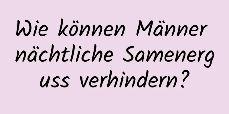 Wie können Männer nächtliche Samenerguss verhindern?