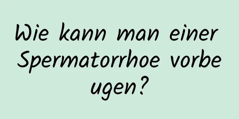 Wie kann man einer Spermatorrhoe vorbeugen?