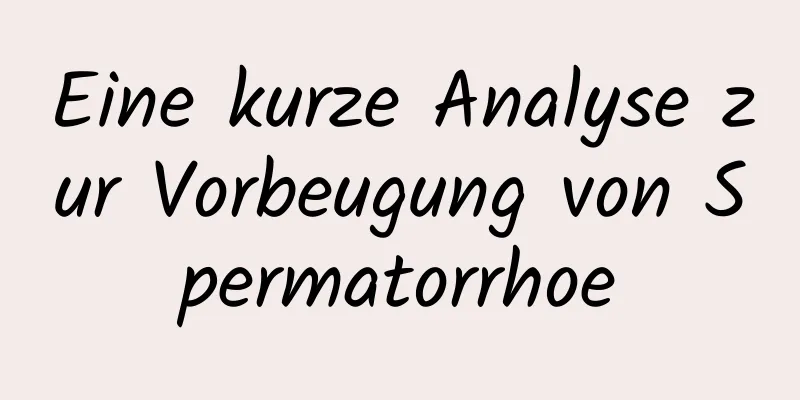 Eine kurze Analyse zur Vorbeugung von Spermatorrhoe