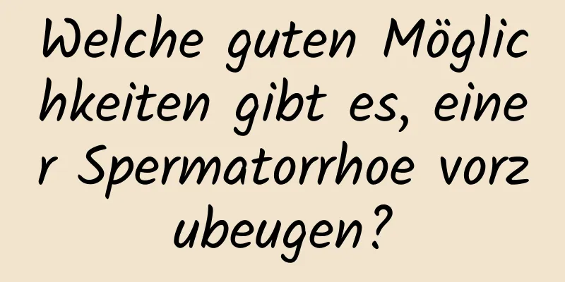 Welche guten Möglichkeiten gibt es, einer Spermatorrhoe vorzubeugen?