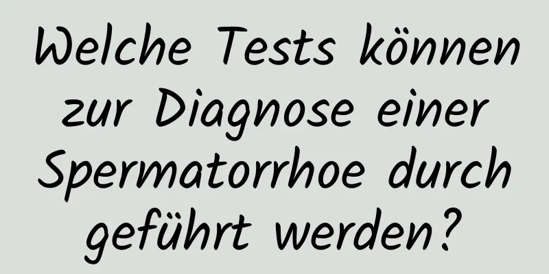 Welche Tests können zur Diagnose einer Spermatorrhoe durchgeführt werden?