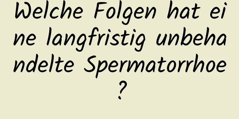 Welche Folgen hat eine langfristig unbehandelte Spermatorrhoe?