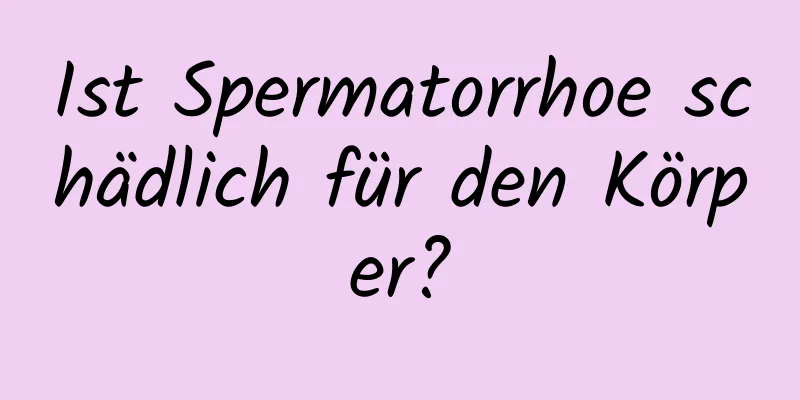 Ist Spermatorrhoe schädlich für den Körper?